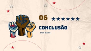 conclusão
06
Dias atuais
 