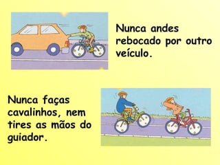 Nunca andes rebocado por outro veículo. Nunca faças cavalinhos, nem tires as mãos do guiador. 