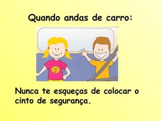Quando andas de carro: Nunca te esqueças de colocar o cinto de segurança. 