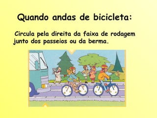 Quando andas de bicicleta: Circula pela direita da faixa de rodagem junto dos passeios ou da berma. 