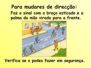 Para mudares de direcção: Faz o sinal com o braço esticado e a palma da mão virada para a frente. Verifica se o podes fazer em segurança. 