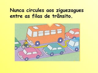 Nunca circules aos ziguezagues entre as filas de trânsito. 