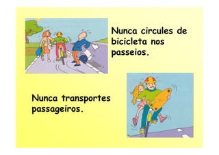 Nunca circules de
                    bicicleta nos
                    passeios.




Nunca transportes
passageiros.
 