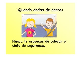 Quando andas de carro:




Nunca te esqueças de colocar o
cinto de segurança.
 