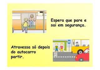 Espera que pare e
                      sai em segurança.




Atravessa só depois
do autocarro
partir.
 