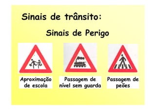 Sinais de trânsito:
         Sinais de Perigo




Aproximação     Passagem de      Passagem de
 de escola    nível sem guarda      peões
 