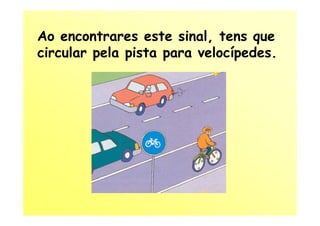 Ao encontrares este sinal, tens que
circular pela pista para velocípedes.
 