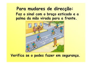 Para mudares de direcção:
  Faz o sinal com o braço esticado e a
  palma da mão virada para a frente.




Verifica se o podes fazer em segurança.
 
