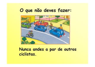 O que não deves fazer:




Nunca andes a par de outros
ciclistas.
 
