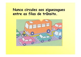Nunca circules aos ziguezagues
entre as filas de trânsito.
 