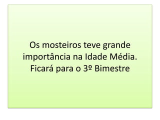 Os mosteiros teve grande
importância na Idade Média.
  Ficará para o 3º Bimestre
 