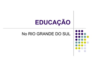 EDUCAÇÃO
No RIO GRANDE DO SUL

 