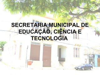 SECRETARIA MUNICIPAL DE
EDUCAÇÃO, CIÊNCIA E
TECNOLOGIA
 