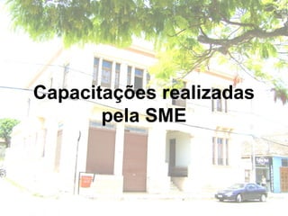 Capacitações realizadas
pela SME
 