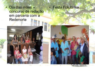 • Dia das mães –
concurso de redação
em parceria com a
Redenorte
• Festa Folclórica
 