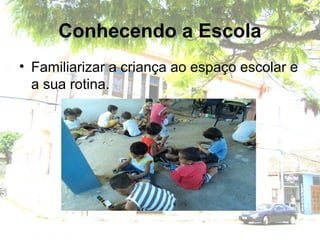 Conhecendo a Escola
• Familiarizar a criança ao espaço escolar e
a sua rotina.
 