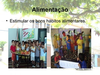 Alimentação
• Estimular os bons hábitos alimentares.
 