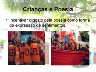 Crianças e Poesia
• Incentivar o gosto pela poesia como forma
de expressão de sentimentos.
 