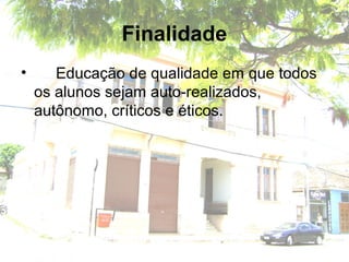 Finalidade
• Educação de qualidade em que todos
os alunos sejam auto-realizados,
autônomo, críticos e éticos.
 