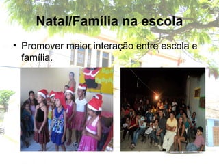 Natal/Família na escola
• Promover maior interação entre escola e
família.
 