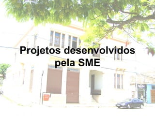 Projetos desenvolvidos
pela SME
 