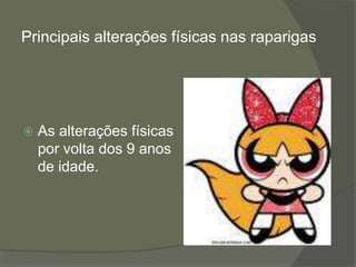 Principais alterações físicas nas raparigas



As alterações físicas
por volta dos 9 anos
de idade.

 