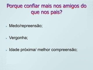 

Medo/repreensão;



Vergonha;



Idade próxima/ melhor compreensão;

 