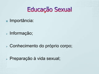    Importância:

   Informação;

   Conhecimento do próprio corpo;

   Preparação à vida sexual;
 