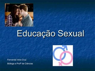 EducaçãoEducação SexualSexual
Fernanda Vera Cruz
Bióloga e Profª de Ciências
 