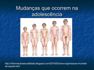 Mudanças que ocorrem na
              adolescência




http://informacaosexualidade.blogspot.com/2010/02/oms-organizacao-mundial-
de-saude.html
 