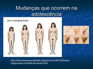Mudanças que ocorrem na
         adolescência




http://informacaosexualidade.blogspot.com/2010/02/oms-
organizacao-mundial-de-saude.html
 