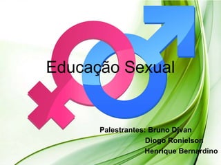 Educação Sexual
Palestrantes: Bruno Djvan
Diogo Ronielson
Henrique Bernardino
 