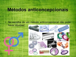 Métodos anticoncepcionais
• Na escolha de um método anticoncepcional não pode
haver dúvidas!
 