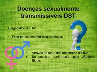 Doenças sexualmente
transmissíveis DST
Diagnóstico do HIV
• Feito principalmente pela sorologia:
• Através do teste dos anticorpos (ELISA);
• Se positivo, confirmação pelo Western
Blood.
 