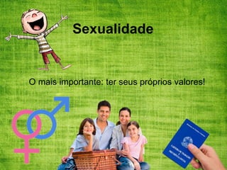 O mais importante: ter seus próprios valores!
Sexualidade
 