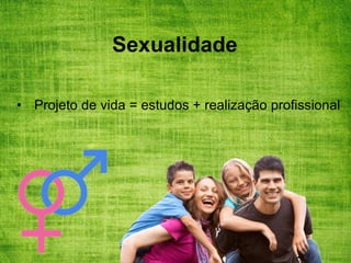 Sexualidade
• Projeto de vida = estudos + realização profissional
 