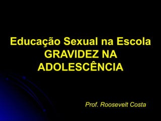 Educação Sexual na Escola
GRAVIDEZ NA
ADOLESCÊNCIA
Prof. Roosevelt CostaProf. Roosevelt Costa
 