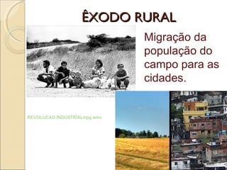 ÊXODO RURAL REVOLUCAO INDUSTRIALmpg.wmv Migração da população do campo para as cidades. 