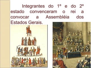 Integrantes do 1º e do 2º estado convenceram o rei a convocar a Assembléia dos Estados Gerais.  