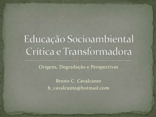Origens, Degradação e Perspectivas

      Bruno C. Cavalcante
   b_cavalcante@hotmail.com
 