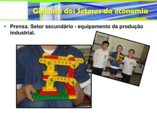 Gincana dos Setores da economia
• Prensa. Setor secundário - equipamento da produção
  industrial.
 