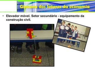 Gincana dos Setores da economia
• Elevador móvel. Setor secundário - equipamento da
  construção civil.
 