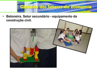 Gincana dos Setores da economia
• Betoneira. Setor secundário - equipamento da
  construção civil.
 