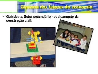Gincana dos Setores da economia
• Guindaste. Setor secundário - equipamento da
  construção civil.
 