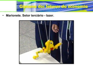 Gincana dos Setores da economia
• Marionete. Setor terciário - lazer.
 
