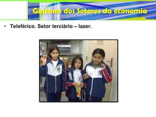 Gincana dos Setores da economia
• Teleférico. Setor terciário – lazer.
 