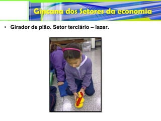 Gincana dos Setores da economia
• Girador de pião. Setor terciário – lazer.
 