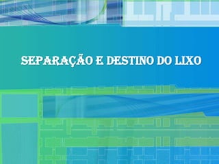 Separação e Destino do Lixo
 