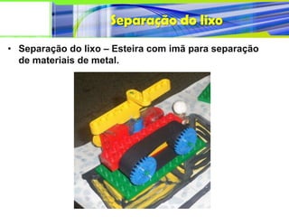 Separação do lixo
• Separação do lixo – Esteira com imã para separação
  de materiais de metal.
 