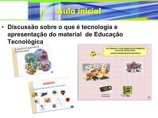 Aula inicial
• Discussão sobre o que é tecnologia e
  apresentação do material de Educação
  Tecnológica
 